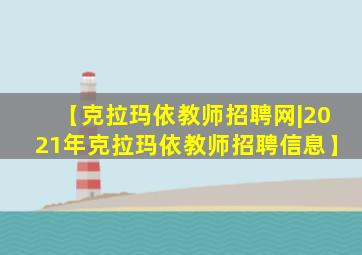 【克拉玛依教师招聘网|2021年克拉玛依教师招聘信息】